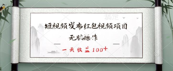 短视频发布红包视频项目，无脑操作，一天收益100+-网创资源