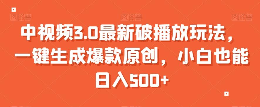 中视频3.0最新破播放玩法，一键生成爆款原创，小白也能日入500+【揭秘】-网创资源