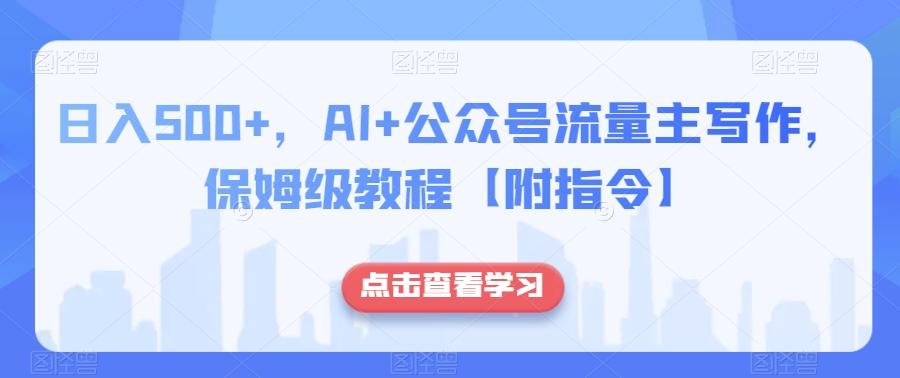 日入500+，AI+公众号流量主写作，保姆级教程【附指令】-网创资源