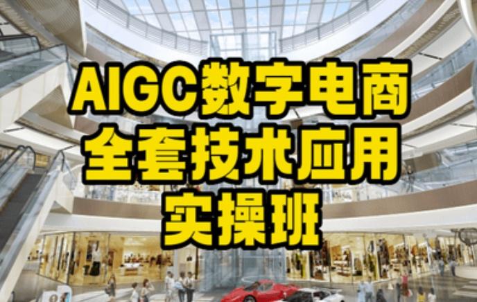 AIGC数字电商全套技术应用实操班，轻松打造高效电商-网创资源
