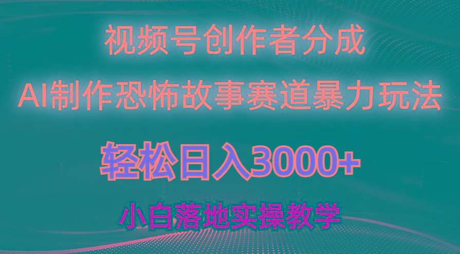 日入3000+，视频号AI恐怖故事赛道暴力玩法，轻松过原创，小白也能轻松上手-网创资源