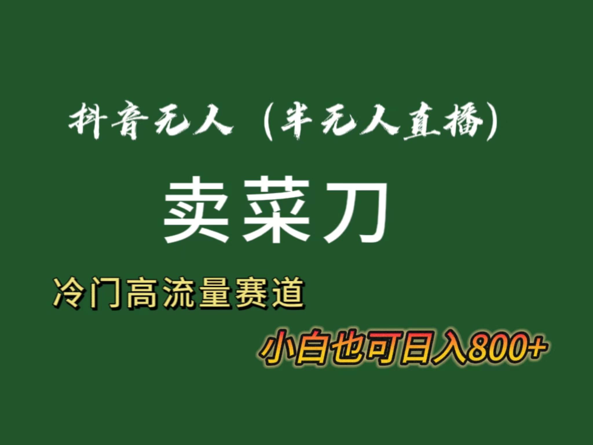 抖音无人(半无人)直播卖菜刀日入800+！冷门品流量大，全套教程+软件！-网创资源