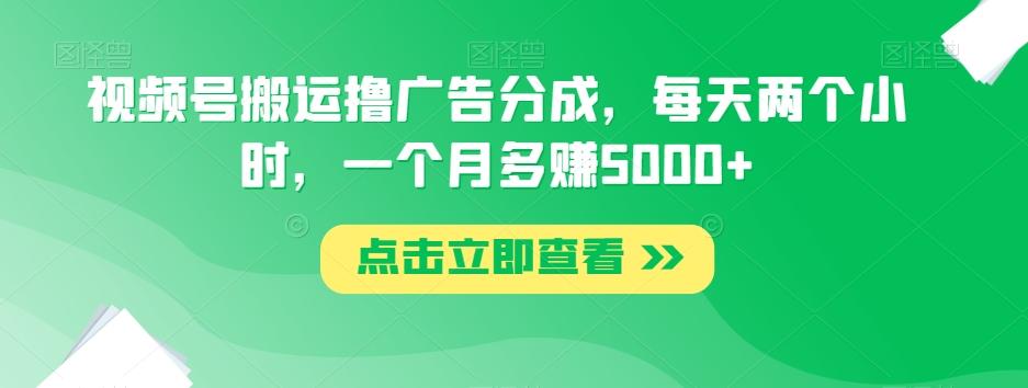 视频号搬运撸广告分成，每天两个小时，一个月多赚5000+-网创资源