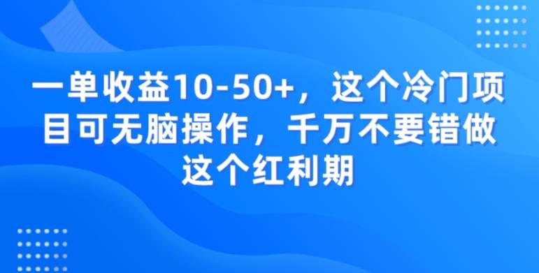 一单收益10-50+，这个冷门项目可无脑操作，千万不要错做这个红利期-网创资源