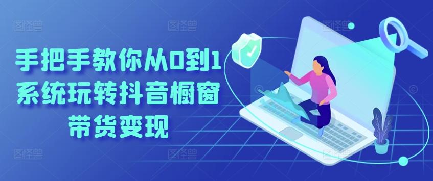 手把手教你从0到1系统玩转抖音橱窗带货变现-网创资源