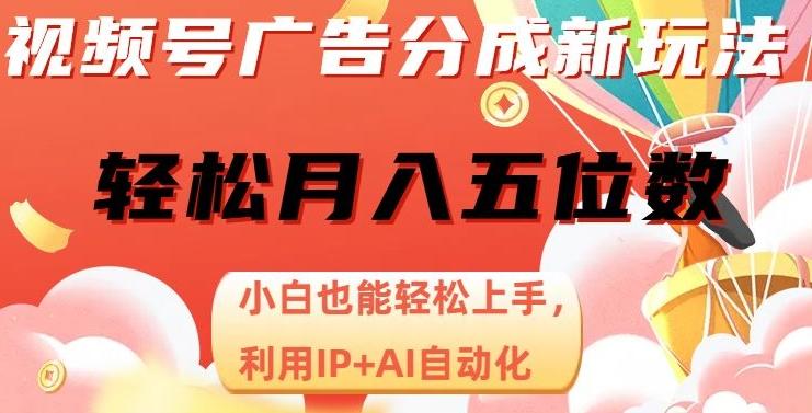 视频号广告分成新玩法，小白也能轻松上手，利用IP+AI自动化，轻松月入五位数【揭秘】-网创资源