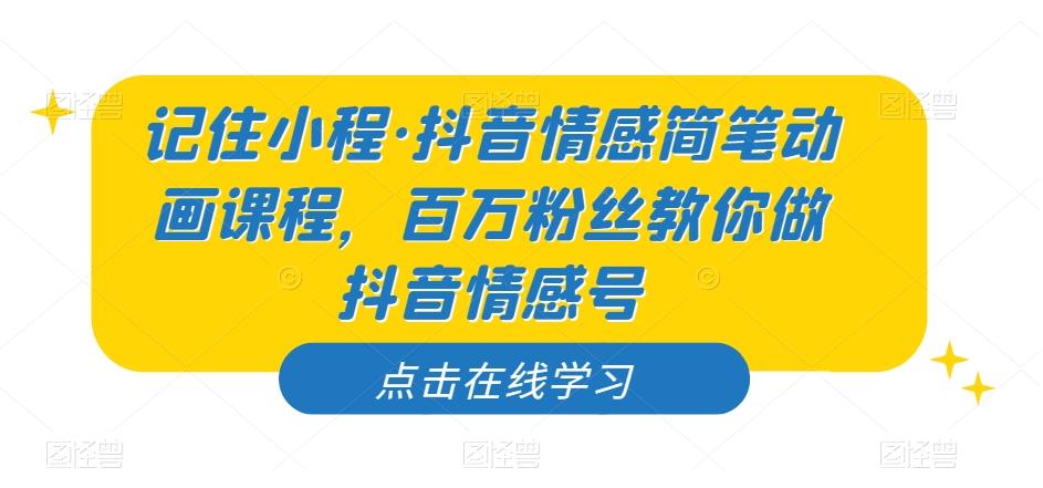 记住小程·抖音情感简笔动画课程，百万粉丝教你做抖音情感号-网创资源