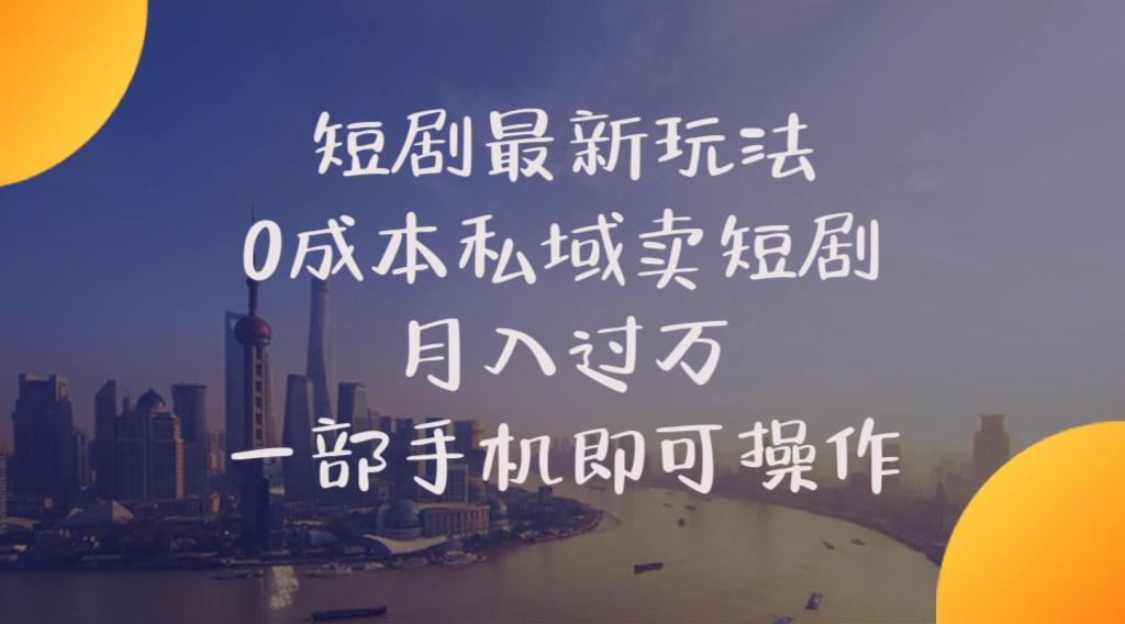 短剧最新玩法    0成本私域卖短剧     月入过万     一部手机即可操作-网创资源