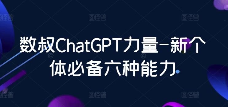 数叔ChatGPT力量-新个体必备六种能力-网创资源