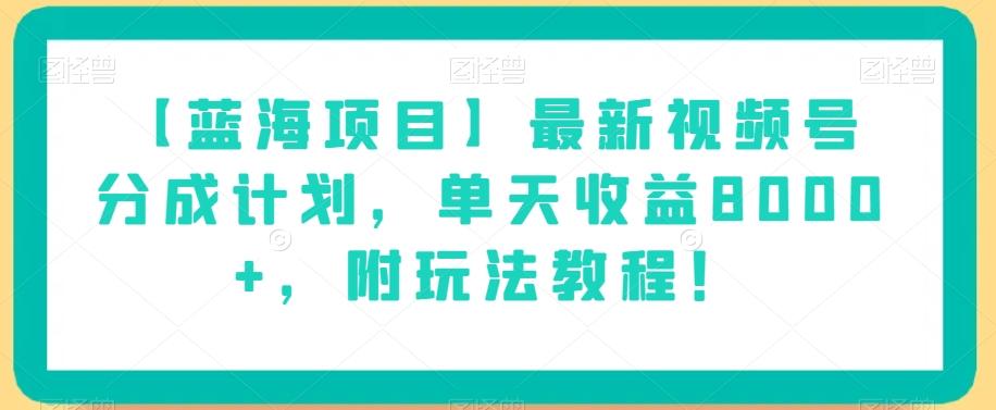【蓝海项目】最新视频号分成计划，单天收益8000+，附玩法教程！-网创资源