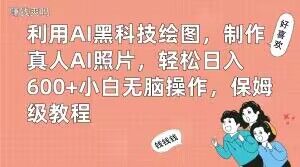 利用AI黑科技绘图，制作真人AI照片，轻松日入600+小白无脑操作，保姆级教程【揭秘】-网创资源