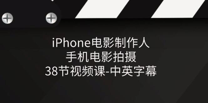 iPhone电影制作人-手机电影拍摄-38节视频课-中英字幕-网创资源