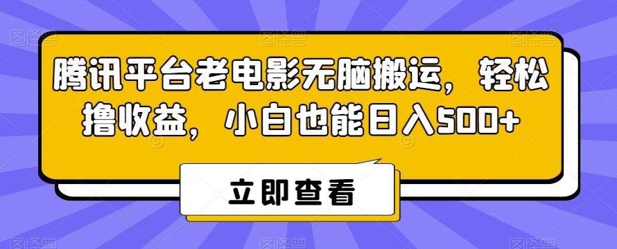 腾讯平台老电影无脑搬运，轻松撸收益，小白也能日入500+【揭秘】-网创资源