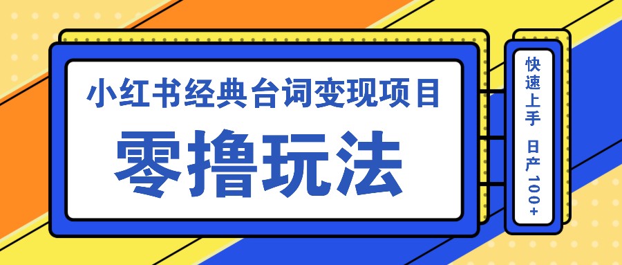 小红书经典台词变现项目，零撸玩法 快速上手 日产100+-网创资源
