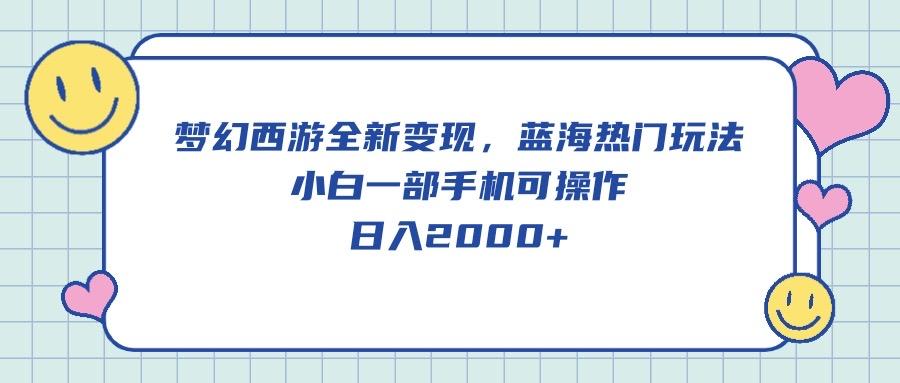 梦幻西游全新变现，蓝海热门玩法，小白一部手机可操作，日入2000+-网创资源