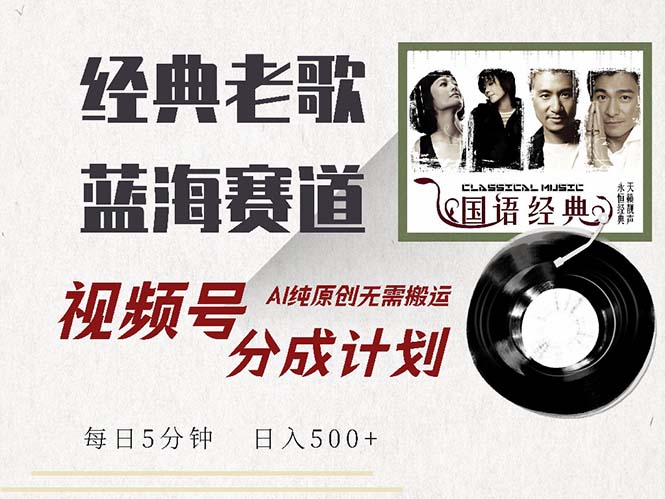 最新经典老歌赛道，视频号分成计划收益拿到手软，AI纯原创，无需搬运每…-网创资源