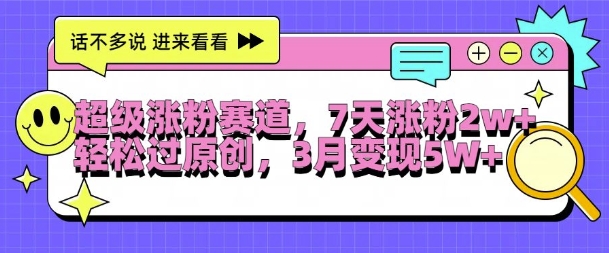 超级涨粉赛道，每天半小时，7天涨粉2W+，轻松过原创，三月变现5W+【揭秘】-网创资源