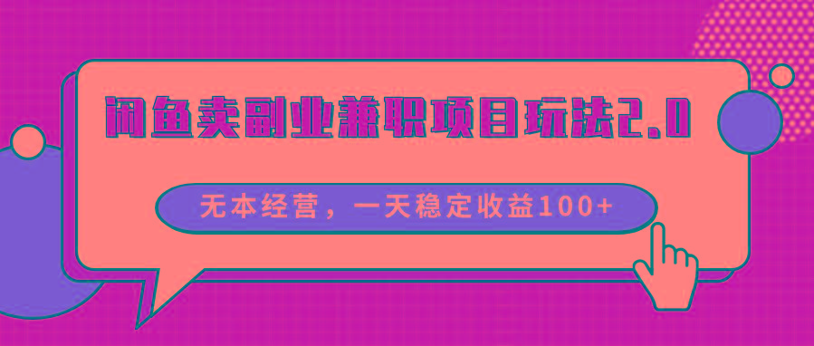 闲鱼卖副业兼职项目玩法2.0，无本经营，一天稳定收益100+-网创资源