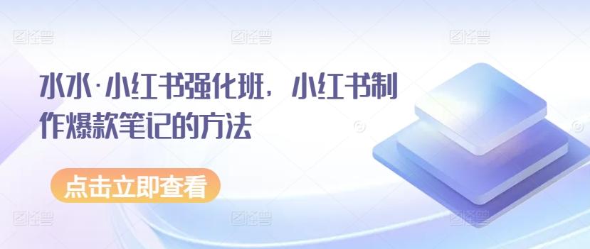 水水·小红书强化班，小红书制作爆款笔记的方法-网创资源
