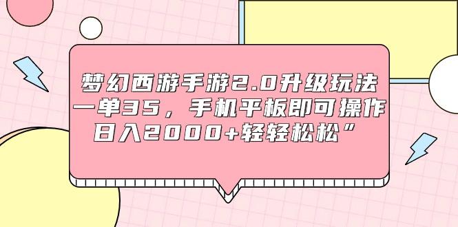 (9303期)梦幻西游手游2.0升级玩法，一单35，手机平板即可操作，日入2000+轻轻松松”-网创资源
