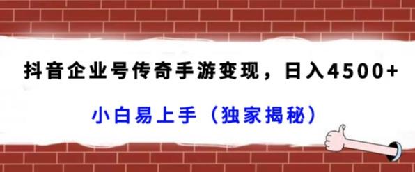 抖音企业号传奇手游变现，日入4500+，小白易上手（独家揭秘）-网创资源