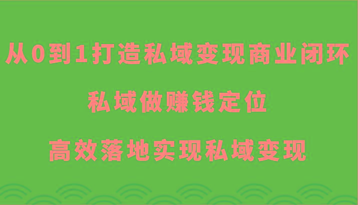从0到1打造私域变现商业闭环-私域做赚钱定位，高效落地实现私域变现-网创资源