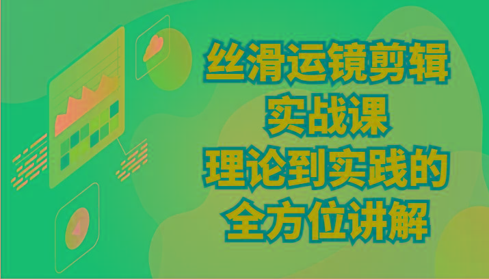 丝滑运镜剪辑实战课：理论到实践的全方位讲解(24节)-网创资源