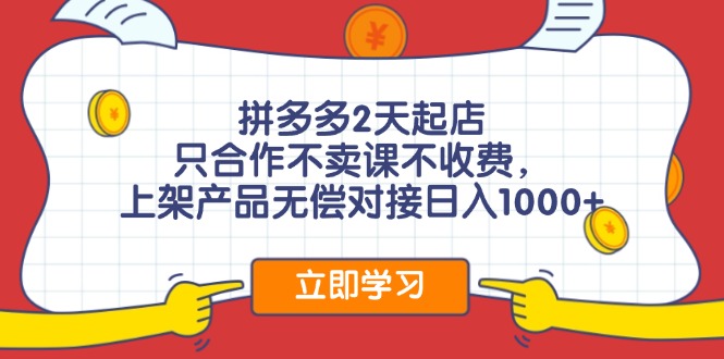 拼多多2天起店，只合作不卖课不收费，上架产品无偿对接日入1000+-网创资源