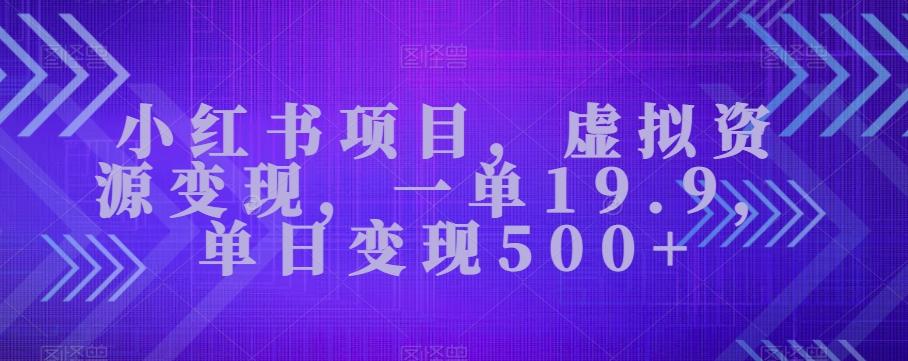 小红书项目，虚拟资源变现，一单19.9，单日变现500+-网创资源