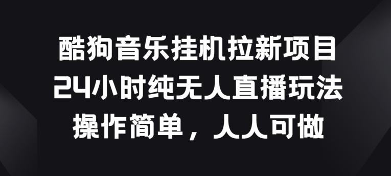 酷狗音乐挂JI拉新项目，24小时纯无人直播玩法，操作简单人人可做【揭秘】-网创资源