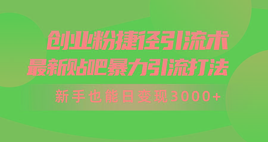 (10071期)创业粉捷径引流术，最新贴吧暴力引流打法，新手也能日变现3000+附赠全…-网创资源
