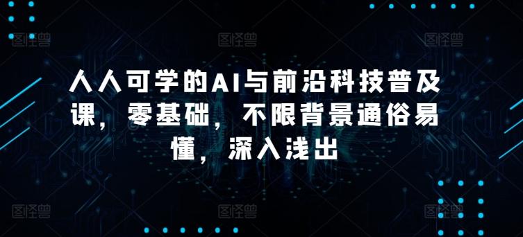 人人可学的AI与前沿科技普及课，零基础，不限背景通俗易懂，深入浅出-网创资源
