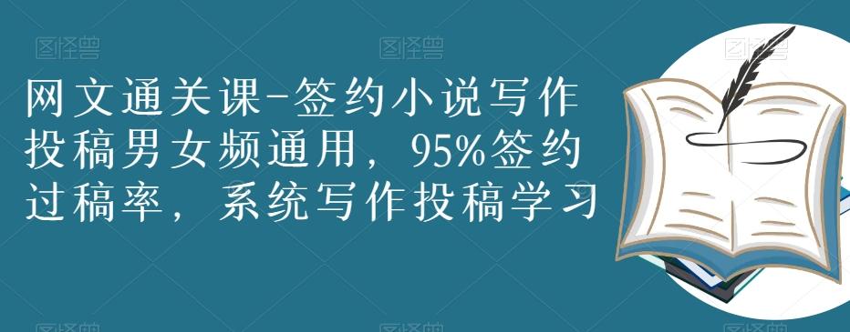 网文通关课-签约小说写作投稿男女频通用，95%签约过稿率，系统写作投稿学习-网创资源