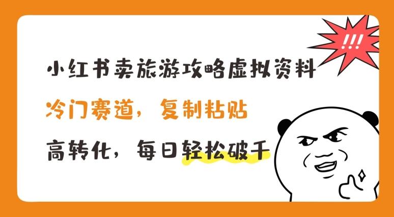 小红书卖旅游攻略虚拟资料，冷门赛道，复制粘贴，高转化，每日轻松破千【揭秘】-网创资源