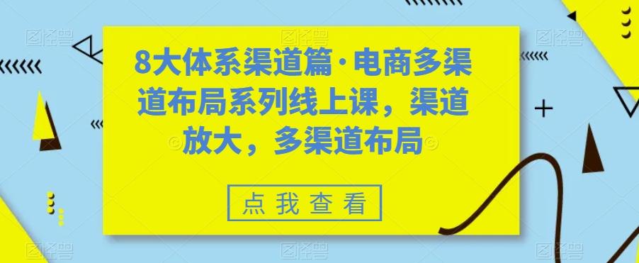 8大体系渠道篇·电商多渠道布局系列线上课，渠道放大，多渠道布局-网创资源