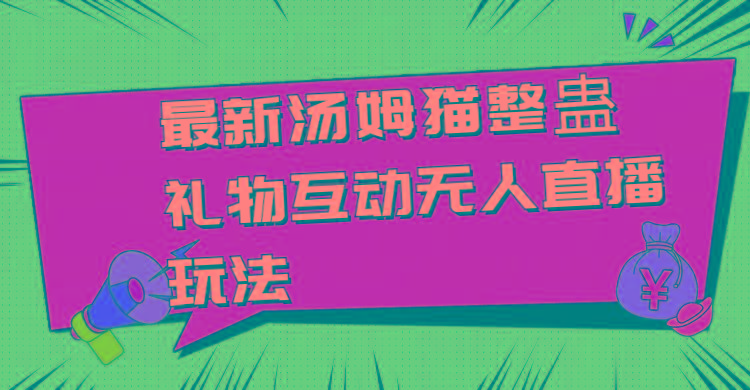 最新汤姆猫整蛊礼物互动无人直播玩法-网创资源