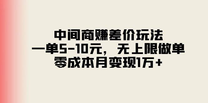中间商赚差价玩法，一单5-10元，无上限做单，零成本月变现1万+-网创资源