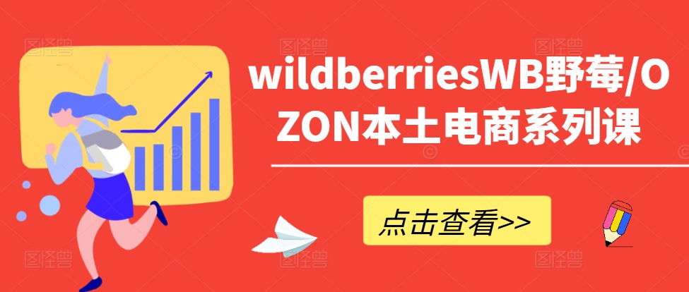 wildberriesWB野莓/OZON本土电商系列课，掌握WB产品优化，出单技巧和订单处理等-网创资源