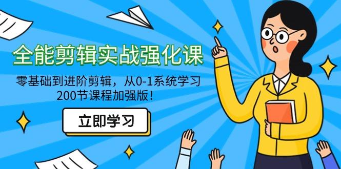 全能 剪辑实战强化课-零基础到进阶剪辑，从0-1系统学习，200节课程加强版！-网创资源