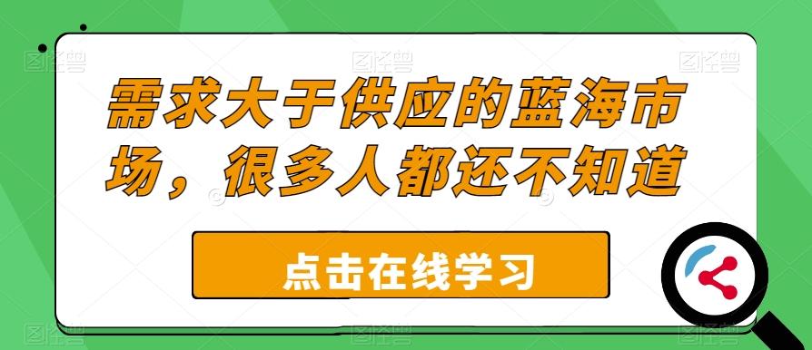 需求大于供应的蓝海市场，很多人都还不知道-网创资源