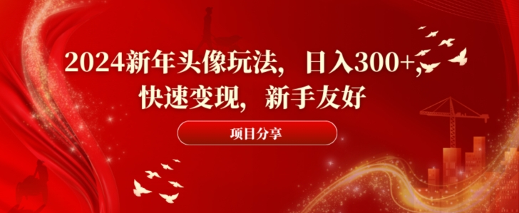 2024新年头像玩法，日入300+，快速变现，新手友好【揭秘】-网创资源