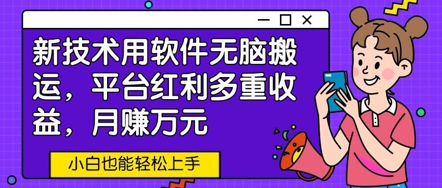 新技术用软件无脑搬运，平台红利多重收益，月赚万元，小白也能轻松上手-网创资源