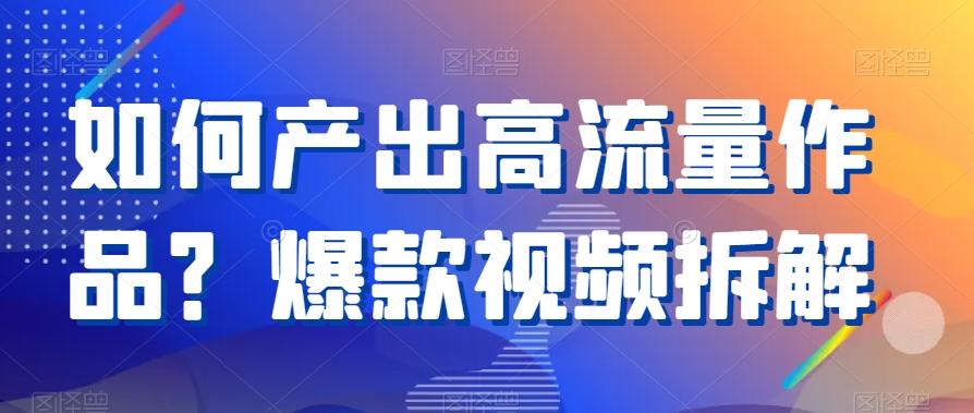 如何产出高流量作品？爆款视频拆解-网创资源