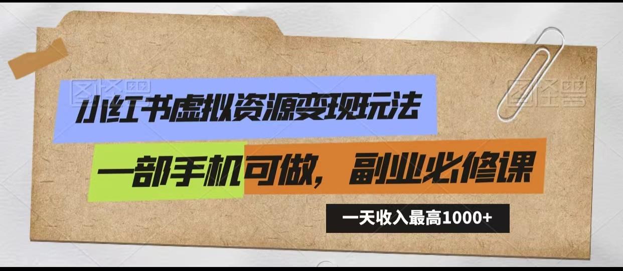 小红书虚拟资源变现玩法，一天最高收入1000+一部手机可做，新手必修课-网创资源