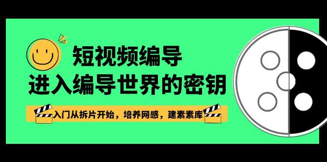 短视频编导，进入编导世界的密钥，入门从拆片开始，培养网感，建素素库-网创资源