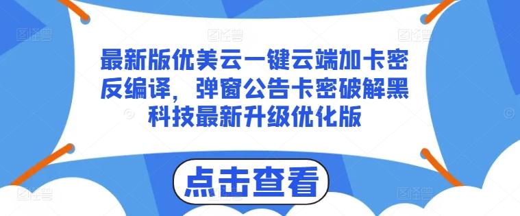 最新版优美云一键云端加卡密反编译，弹窗公告卡密破解黑科技最新升级优化版【揭秘】-网创资源