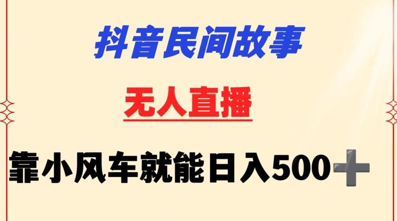 抖音民间故事无人挂机靠小风车一天500+小白也能操作【揭秘】-网创资源