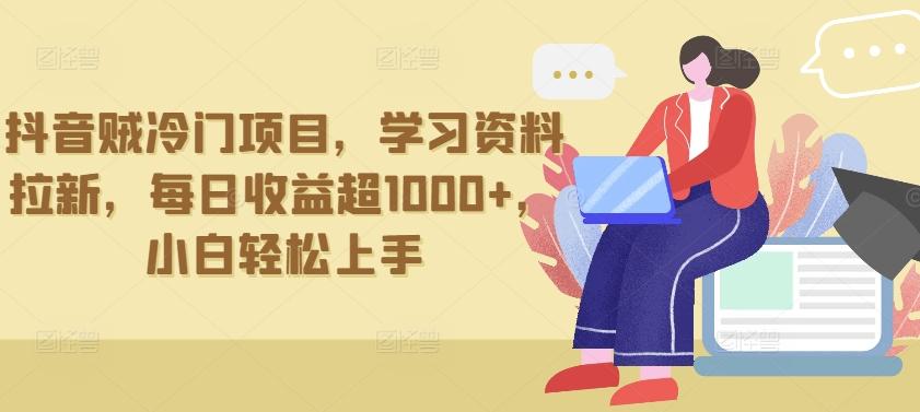 抖音贼冷门项目，学习资料拉新，每日收益超1000+，小白轻松上手【揭秘】-网创资源