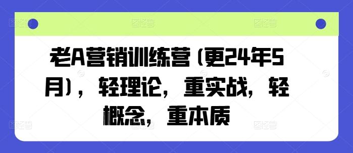 老A营销训练营(更24年6月)，轻理论，重实战，轻概念，重本质-网创资源