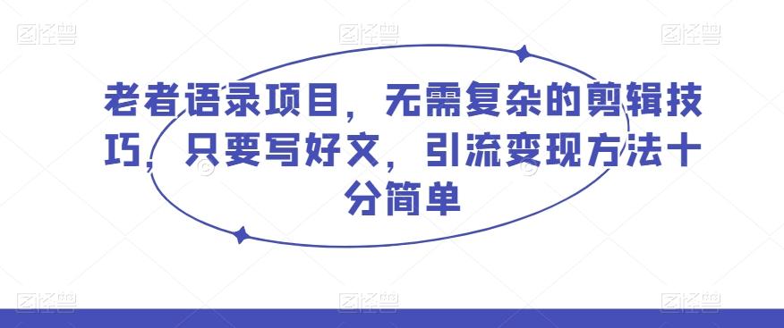 老者语录项目，无需复杂的剪辑技巧，只要写好文，引流变现方法十分简单-网创资源